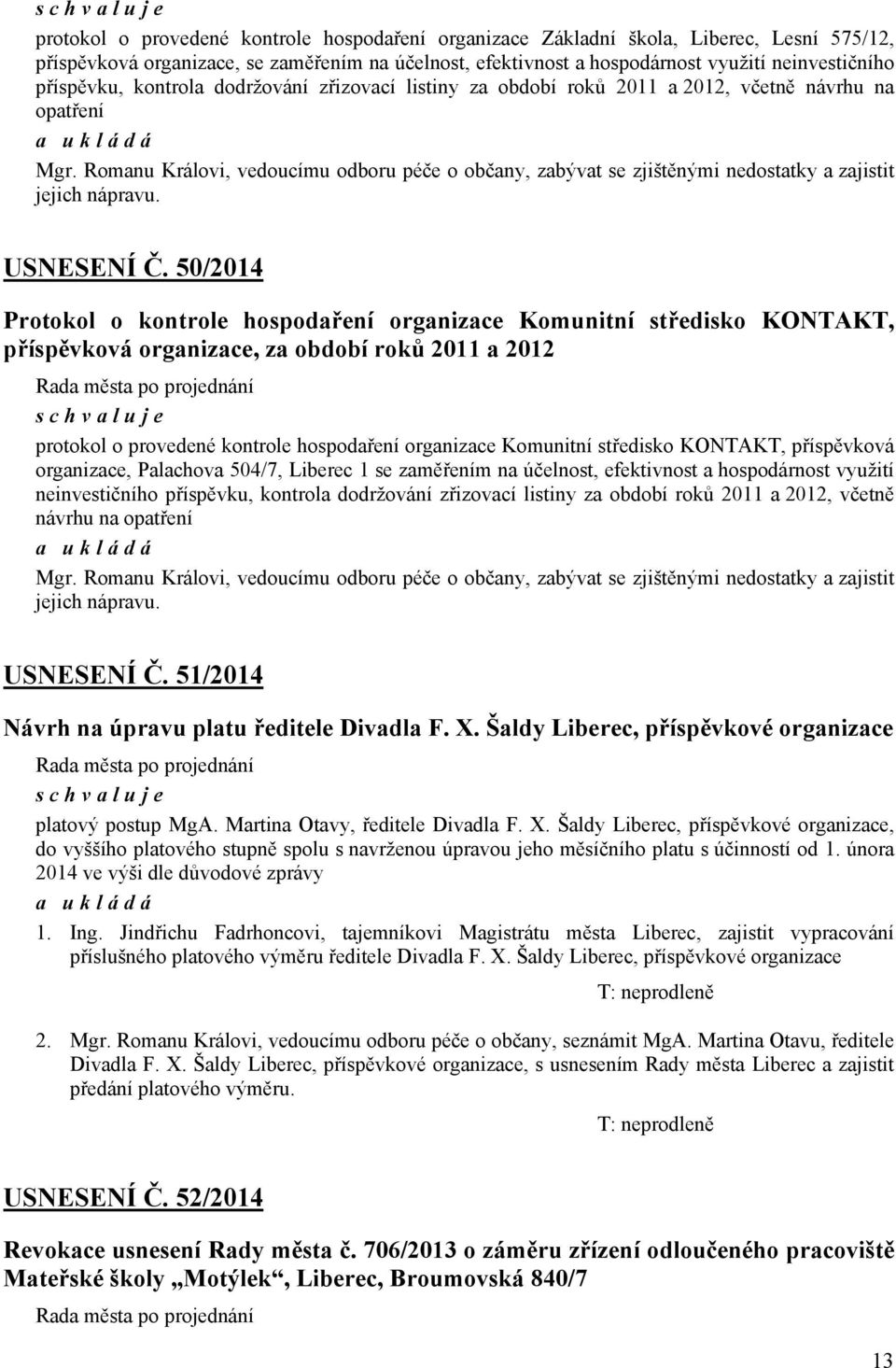 Romanu Královi, vedoucímu odboru péče o občany, zabývat se zjištěnými nedostatky a zajistit jejich nápravu. USNESENÍ Č.