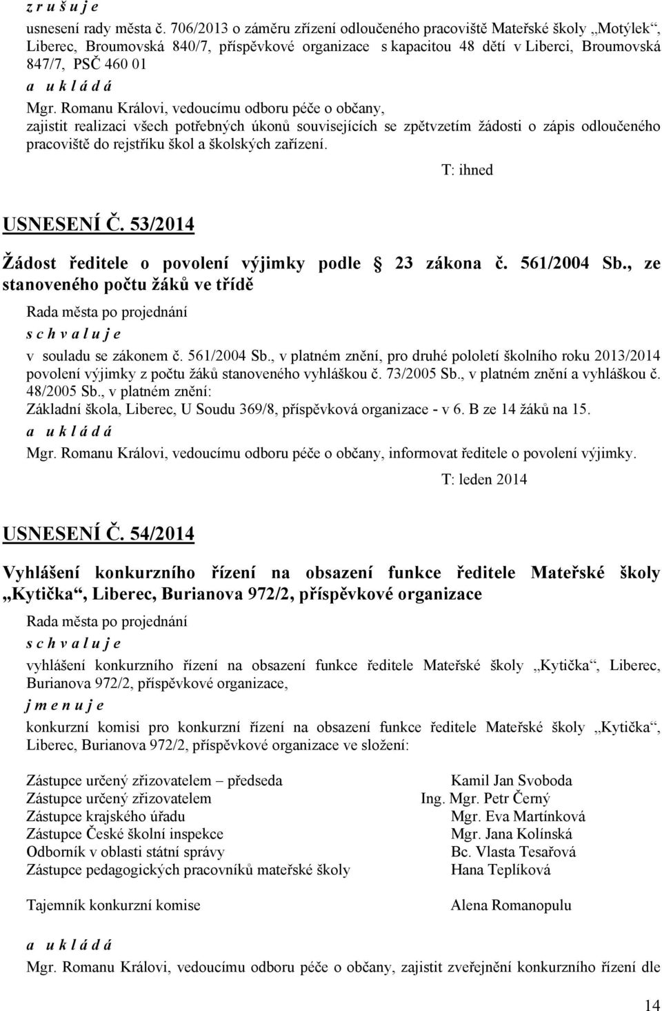 Romanu Královi, vedoucímu odboru péče o občany, zajistit realizaci všech potřebných úkonů souvisejících se zpětvzetím žádosti o zápis odloučeného pracoviště do rejstříku škol a školských zařízení.