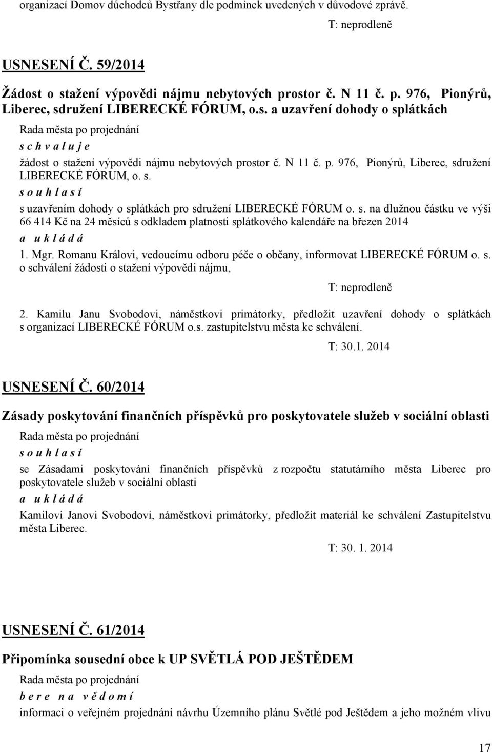 s. na dlužnou částku ve výši 66 414 Kč na 24 měsíců s odkladem platnosti splátkového kalendáře na březen 2014 1. Mgr. Romanu Královi, vedoucímu odboru péče o občany, informovat LIBERECKÉ FÓRUM o. s. o schválení žádosti o stažení výpovědi nájmu, T: neprodleně 2.