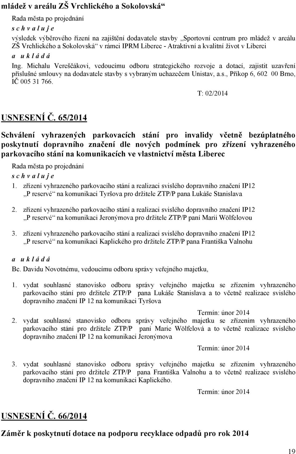 Michalu Vereščákovi, vedoucímu odboru strategického rozvoje a dotací, zajistit uzavření příslušné smlouvy na dodavatele stavby s vybraným uchazečem Unistav, a.s., Příkop 6, 602 00 Brno, IČ 005 31 766.