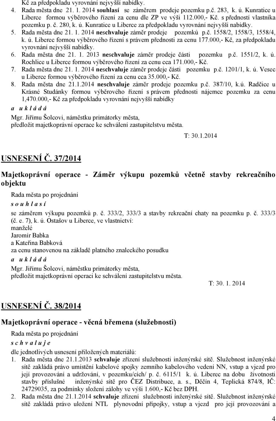 ú. Liberec formou výběrového řízení s právem přednosti za cenu 177.000,- Kč, za předpokladu vyrovnání nejvyšší nabídky. 6. Rada města dne 21. 1. 2013 ne záměr prodeje části pozemku p.č. 1551/2, k. ú.