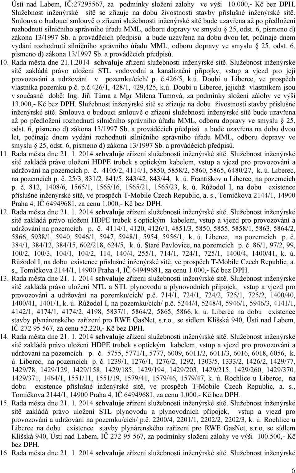 6, písmeno d) zákona 13/1997 Sb. a prováděcích předpisů a bude uzavřena na dobu dvou let, počínaje dnem vydání rozhodnutí silničního správního úřadu MML, odboru dopravy ve smyslu 25, odst.