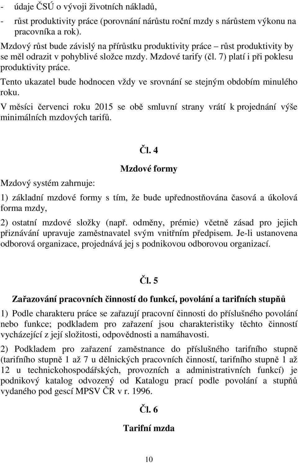 Tento ukazatel bude hodnocen vždy ve srovnání se stejným obdobím minulého roku. V měsíci červenci roku 2015 se obě smluvní strany vrátí k projednání výše minimálních mzdových tarifů.