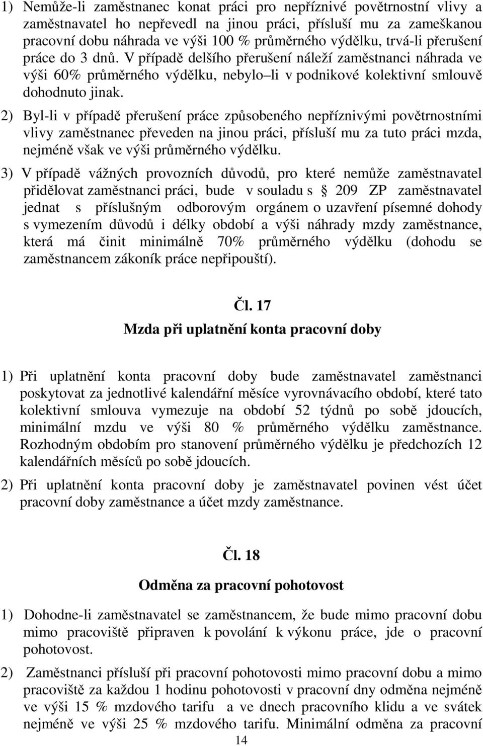 2) Byl-li v případě přerušení práce způsobeného nepříznivými povětrnostními vlivy zaměstnanec převeden na jinou práci, přísluší mu za tuto práci mzda, nejméně však ve výši průměrného výdělku.