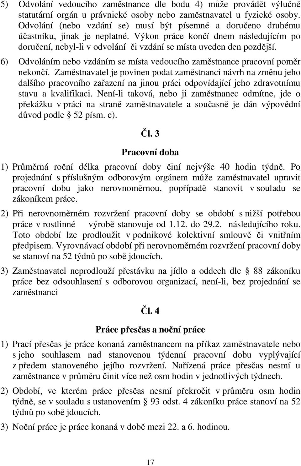 6) Odvoláním nebo vzdáním se místa vedoucího zaměstnance pracovní poměr nekončí.