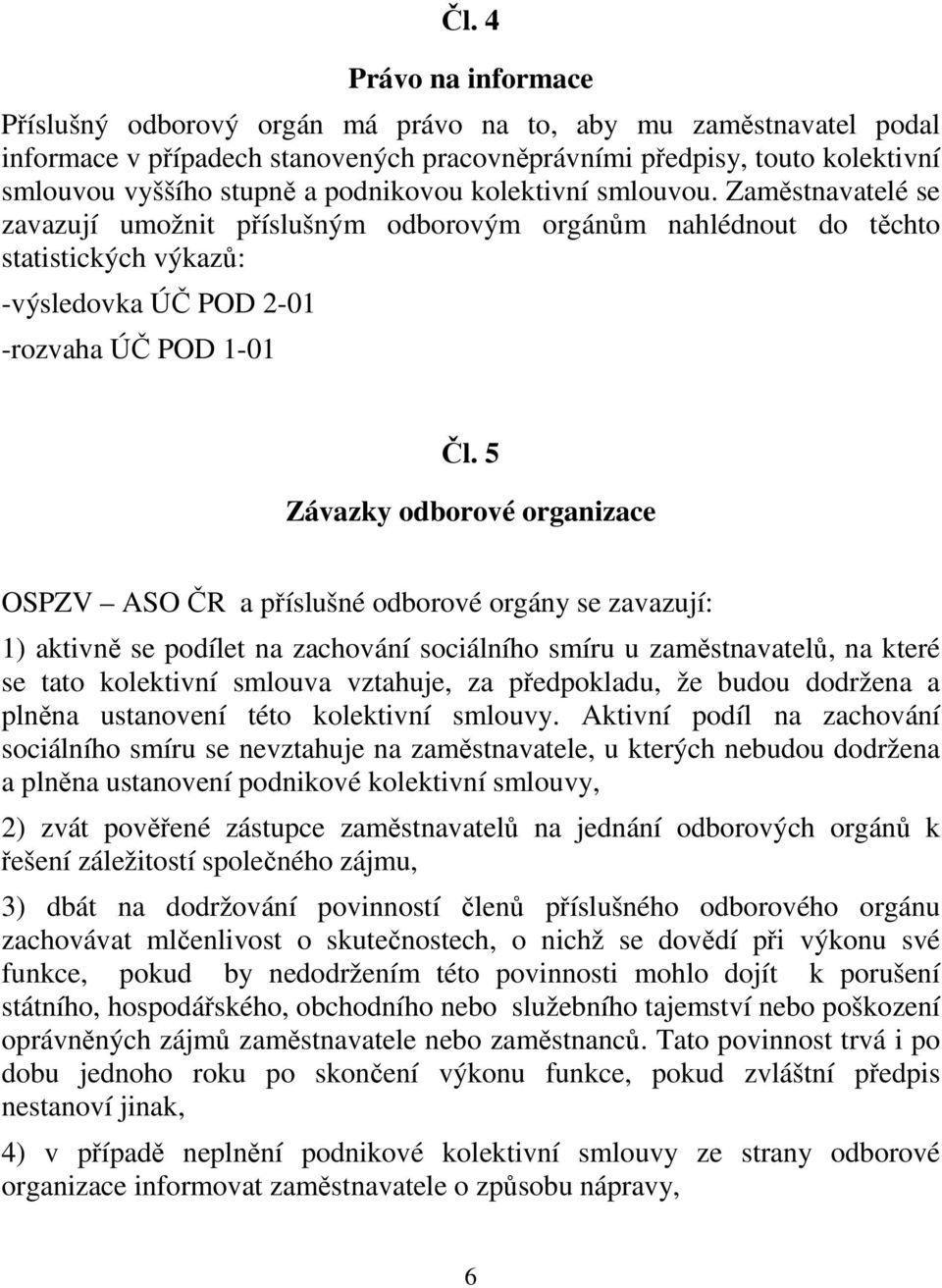 5 Závazky odborové organizace OSPZV ASO ČR a příslušné odborové orgány se zavazují: 1) aktivně se podílet na zachování sociálního smíru u zaměstnavatelů, na které se tato kolektivní smlouva vztahuje,