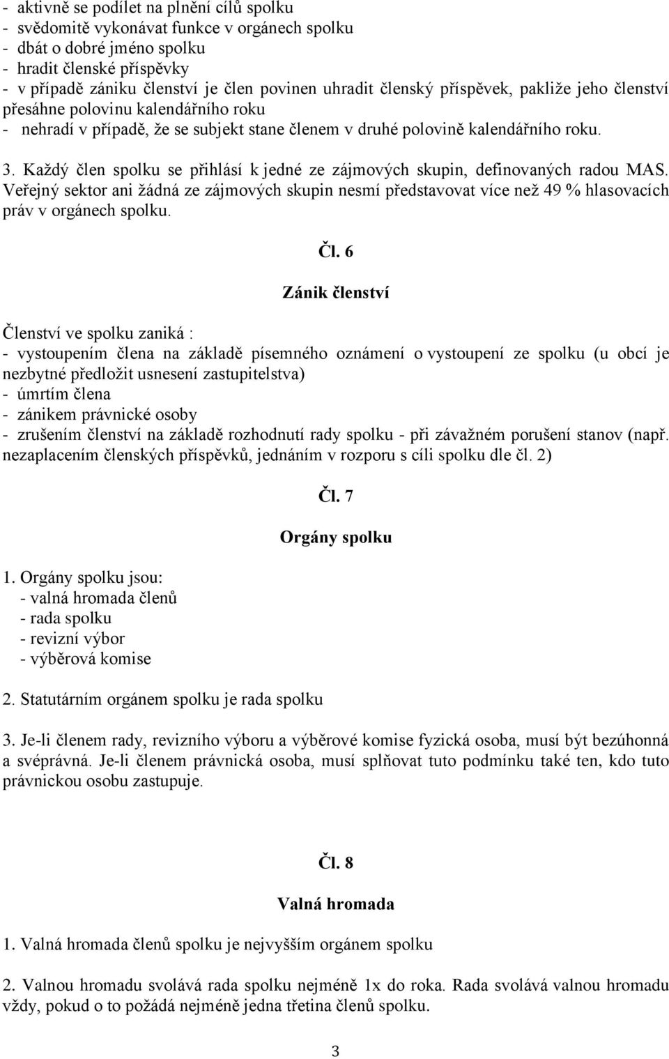 Každý člen spolku se přihlásí k jedné ze zájmových skupin, definovaných radou MAS. Veřejný sektor ani žádná ze zájmových skupin nesmí představovat více než 49 % hlasovacích práv v orgánech spolku. Čl.