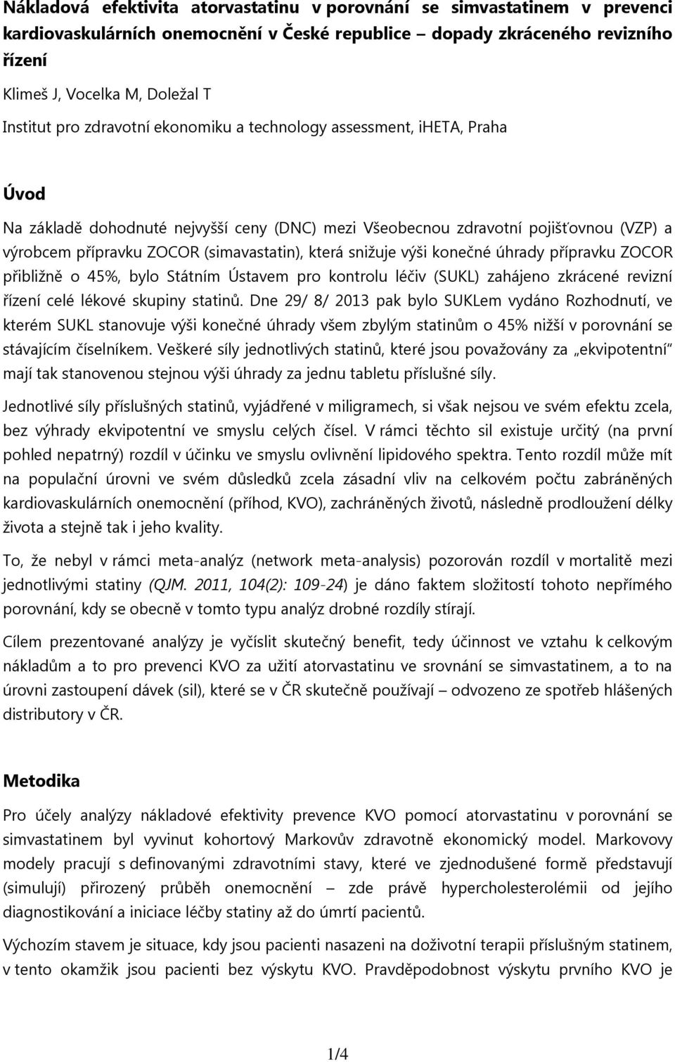 která snižuje výši konečné úhrady přípravku ZOCOR přibližně o 45%, bylo Státním Ústavem pro kontrolu léčiv (SUKL) zahájeno zkrácené revizní řízení celé lékové skupiny statinů.