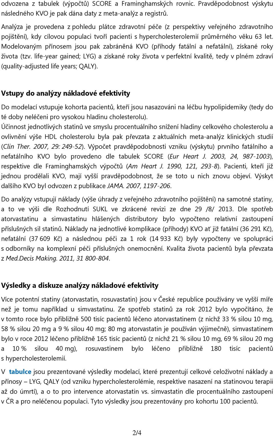 Modelovaným přínosem jsou pak zabráněná KVO (příhody fatální a nefatální), získané roky života (tzv.