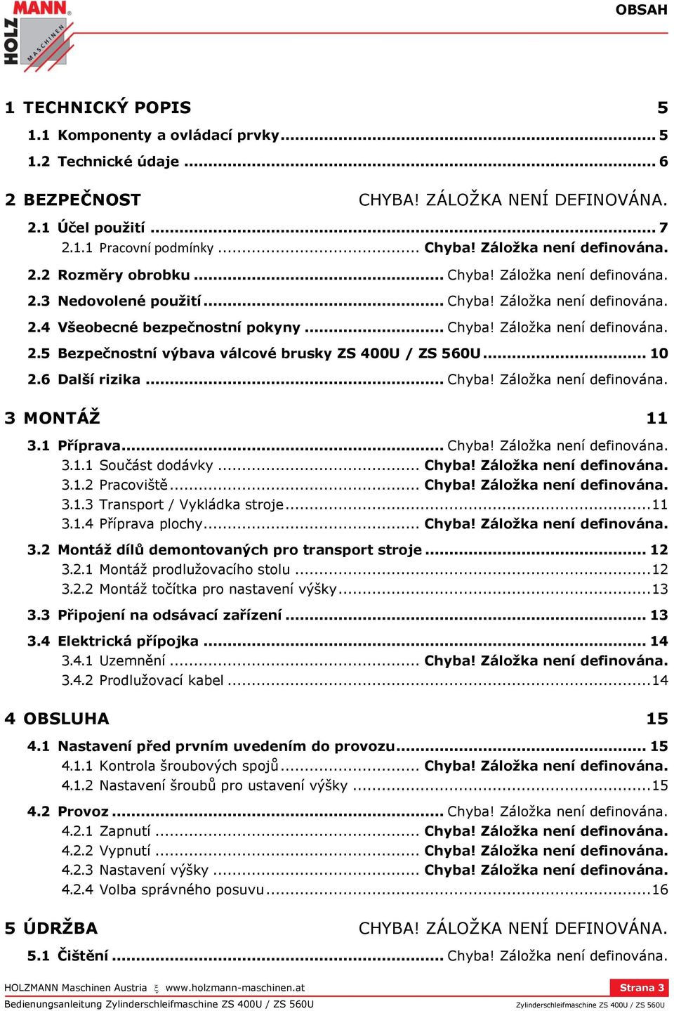 .. 10 2.6 Další rizika... Chyba! Záložka není definována. 3 MONTÁŽ 11 3.1 Příprava... Chyba! Záložka není definována. 3.1.1 Součást dodávky... Chyba! Záložka není definována. 3.1.2 Pracoviště... Chyba! Záložka není definována. 3.1.3 Transport / Vykládka stroje.