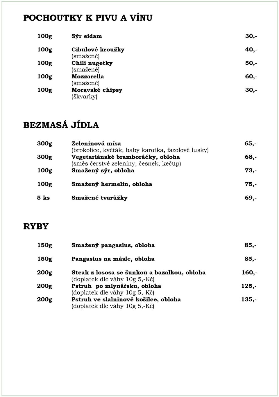 sýr, obloha 73,- 100g Smažený hermelín, obloha 75,- 5 ks Smažené tvarůžky 69,- RYBY 150g Smažený pangasius, obloha 85,- 150g Pangasius na másle, obloha 85,- 200g Steak z lososa se šunkou a