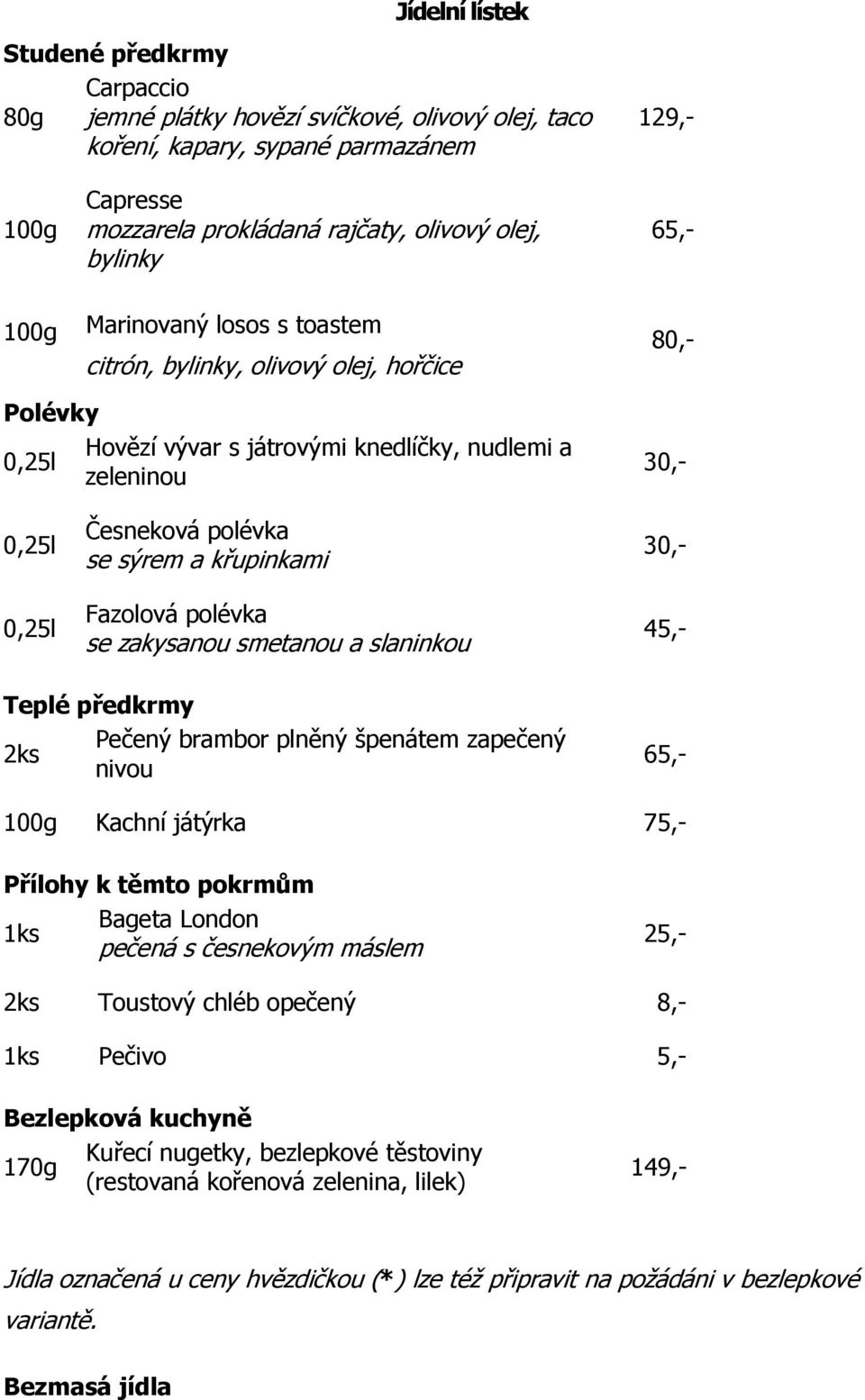 křupinkami Fazolová polévka se zakysanou smetanou a slaninkou 30,- 45,- Teplé předkrmy Pečený brambor plněný špenátem zapečený 2ks nivou 65,- 100g Kachní játýrka 75,- Přílohy k těmto pokrmům Bageta