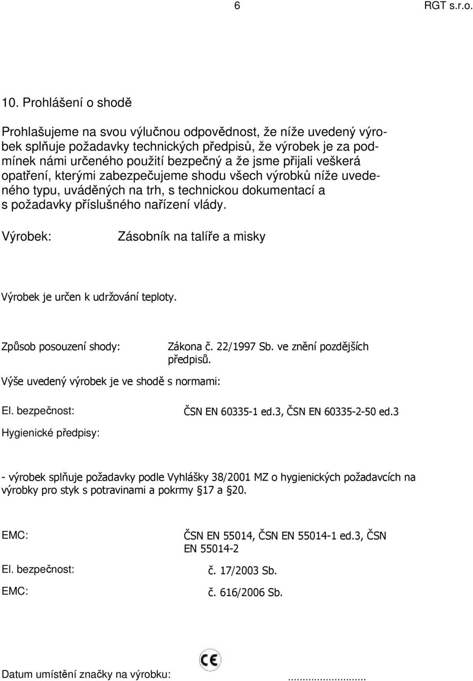 přijali veškerá opatření, kterými zabezpečujeme shodu všech výrobků níže uvedeného typu, uváděných na trh, s technickou dokumentací a s požadavky příslušného nařízení vlády.