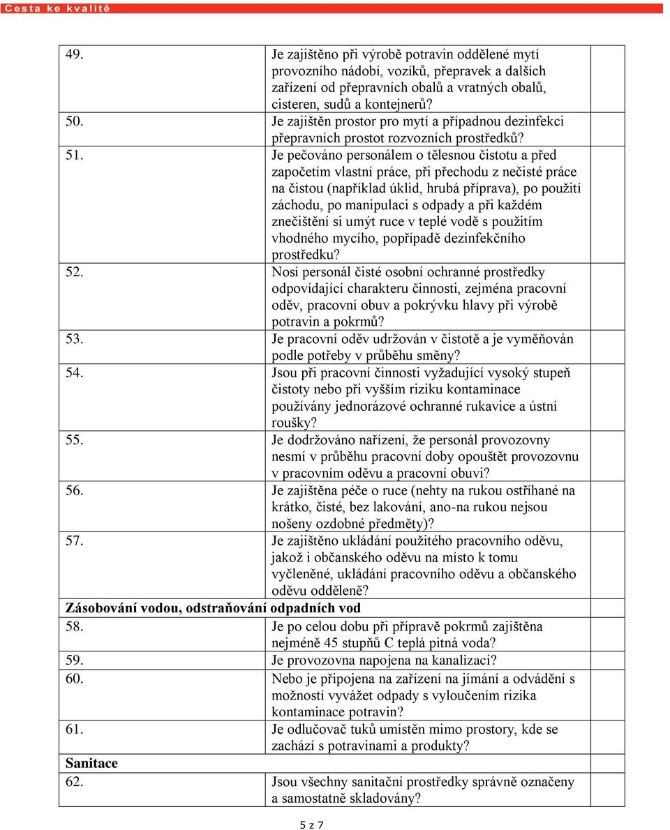 Je pečováno personálem o tělesnou čistotu a před započetím vlastní práce, při přechodu z nečisté práce na čistou (například úklid, hrubá příprava), po použití záchodu, po manipulaci s odpady a při
