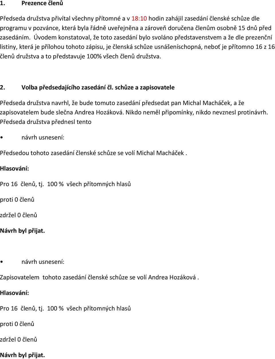 Úvodem konstatoval, že toto zasedání bylo svoláno představenstvem a že dle prezenční listiny, která je přílohou tohoto zápisu, je členská schůze usnášeníschopná, neboť je přítomno 16 z 16 členů