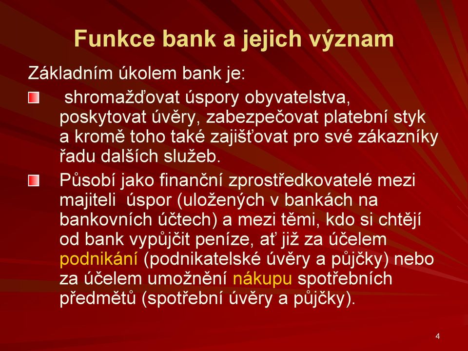 Působí jako finanční zprostředkovatelé mezi majiteli úspor (uložených v bankách na bankovních účtech) a mezi těmi, kdo si