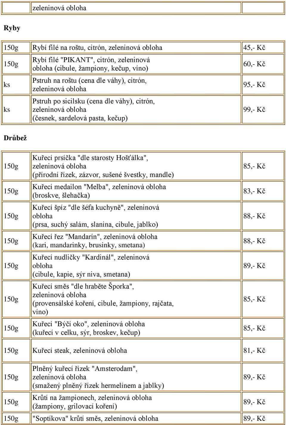 špíz "dle šéfa kuchyně", zeleninová (prsa, suchý salám, slanina, cibule, jablko) Kuřecí řez "Mandarín", (kari, mandarinky, brusinky, smetana) Kuřecí nudličky "Kardinál", zeleninová (cibule, kapie,