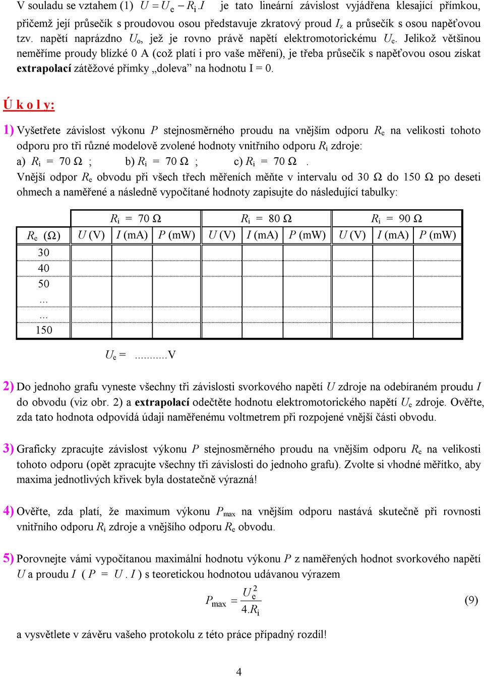 y: ) Vyštřt závslost výkonu P stjnosměrného proudu na vnějším odporu na vlkost tohoto odporu pro tř různé modlově zvolné hodnoty vntřního odporu zdroj: a) = 70 Ω ; b) = 70 Ω ; c) = 70 Ω Vnější odpor