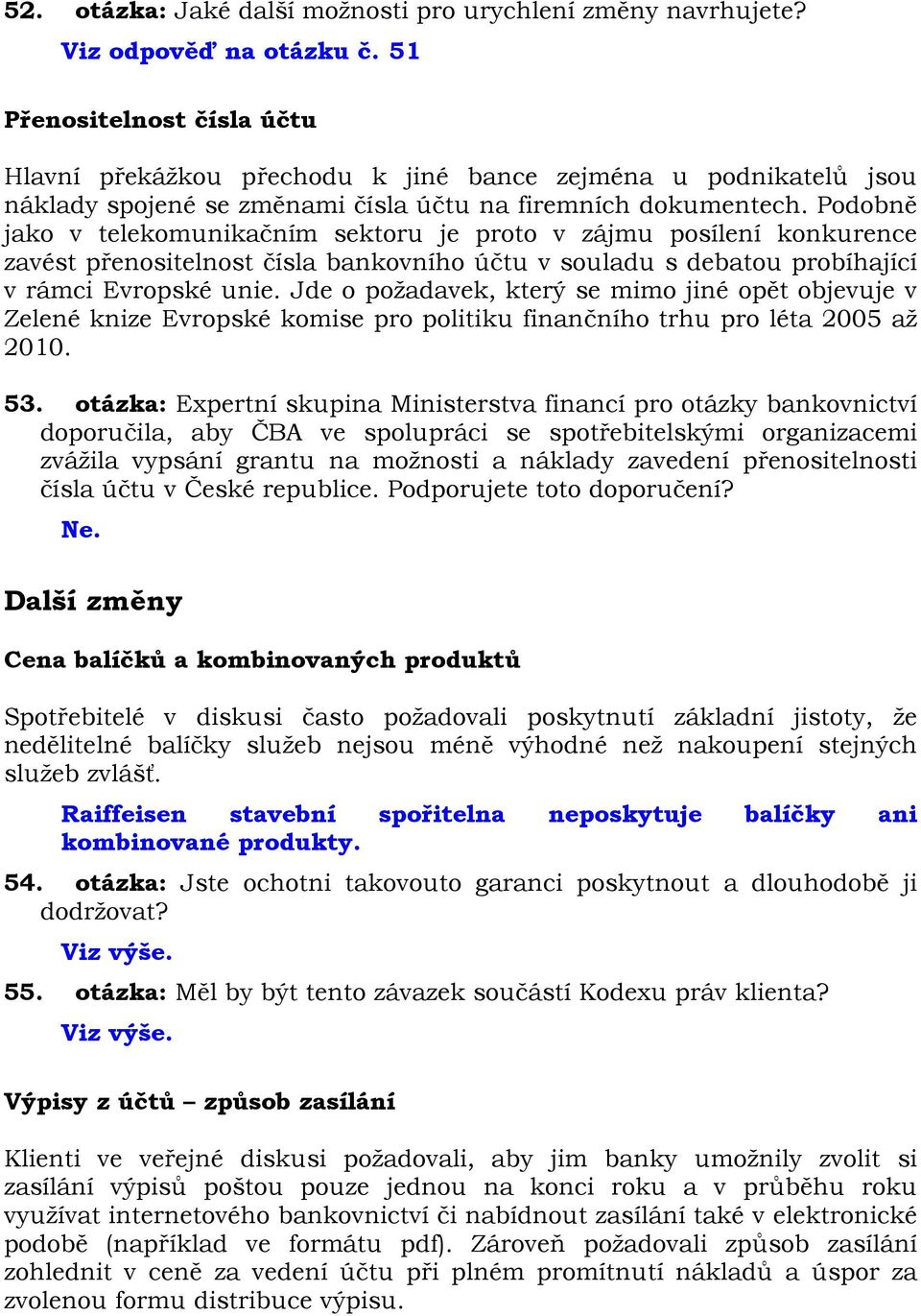 Podobně jako v telekomunikačním sektoru je proto v zájmu posílení konkurence zavést přenositelnost čísla bankovního účtu v souladu s debatou probíhající v rámci Evropské unie.