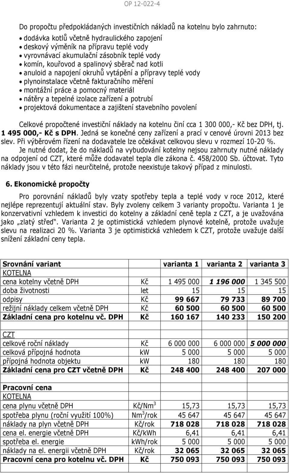 nátěry a tepelné izolace zařízení a potrubí projektová dokumentace a zajištení stavebního povolení Celkové propočtené investiční náklady na kotelnu činí cca 1 300 000,- Kč bez DPH, tj.