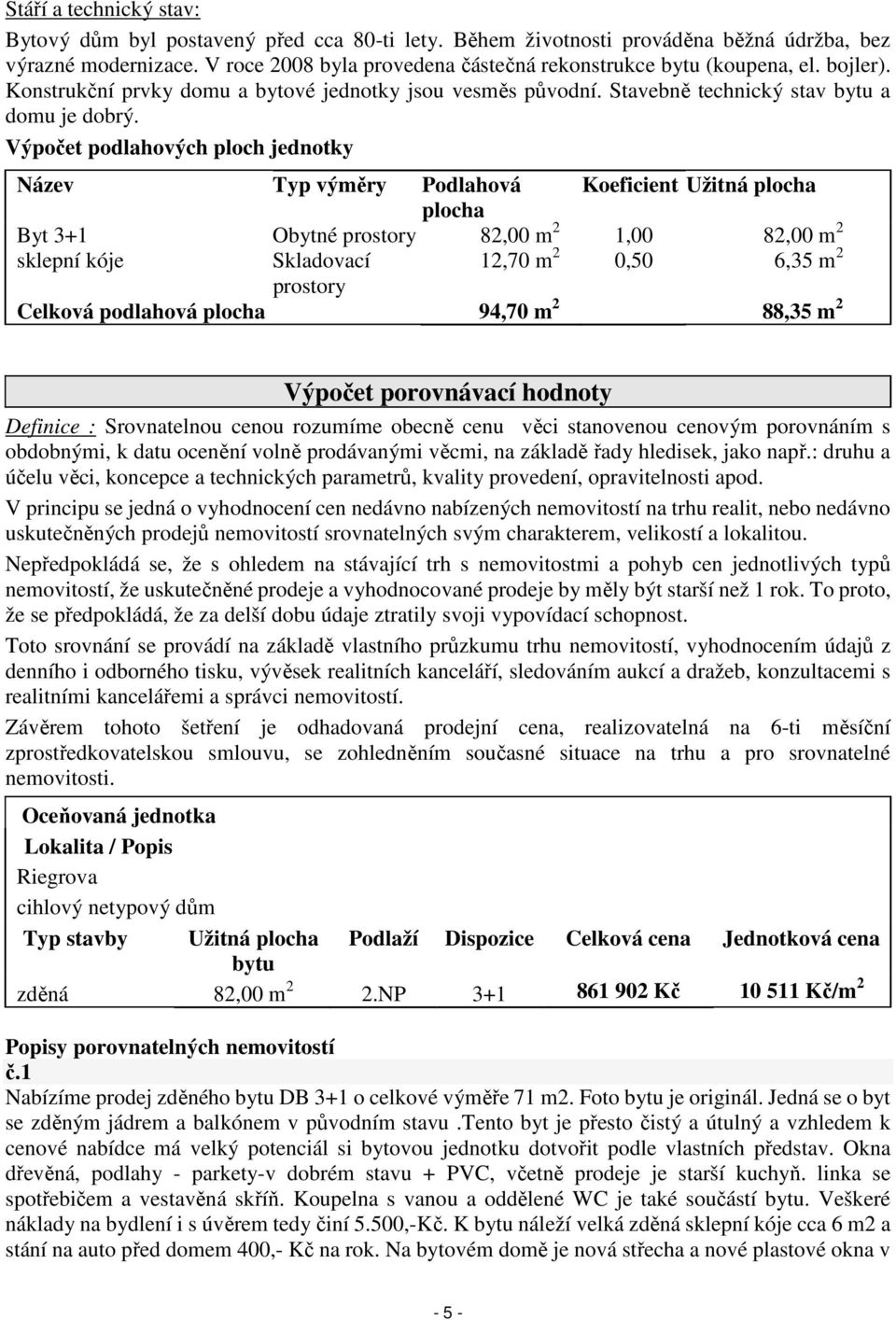 Výpočet podlahových ploch jednotky Název Typ výměry Podlahová Koeficient Užitná plocha plocha Byt 3+1 Obytné prostory 82,00 m 2 1,00 82,00 m 2 sklepní kóje Skladovací 12,70 m 2 0,50 6,35 m 2 prostory