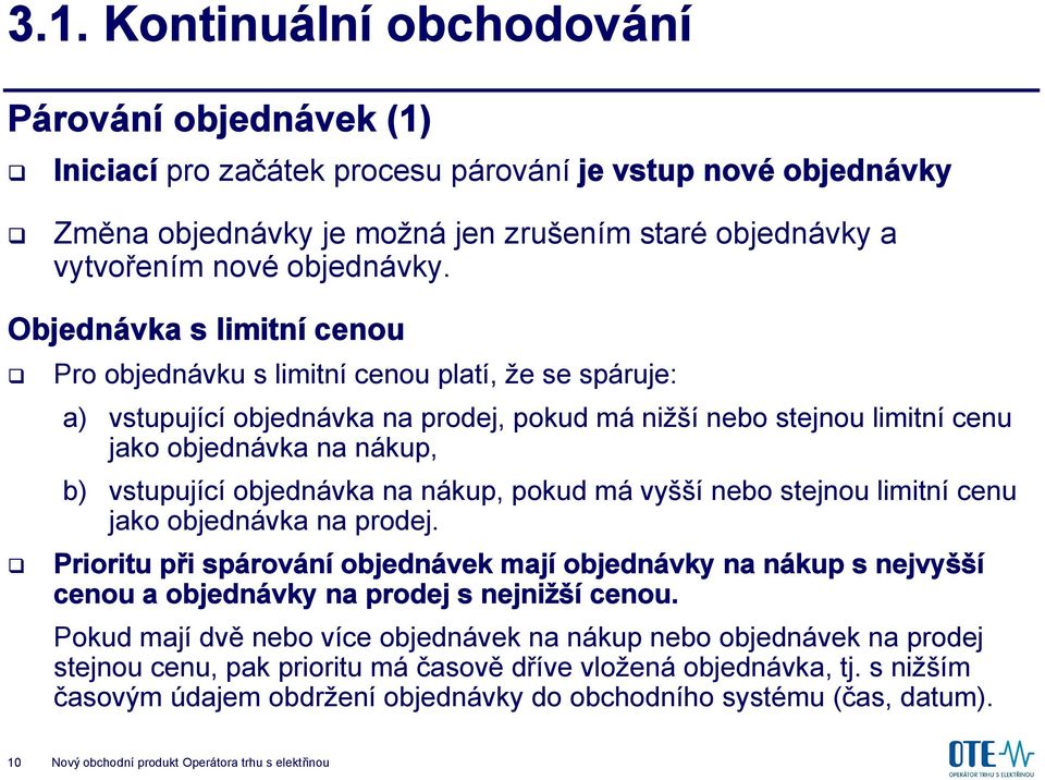 Objednávka s limitní cenou Pro objednávku s limitní cenou platí, že se spáruje: a) vstupující objednávka na prodej, pokud má nižší nebo stejnou limitní cenu jako objednávka na nákup, b) vstupující