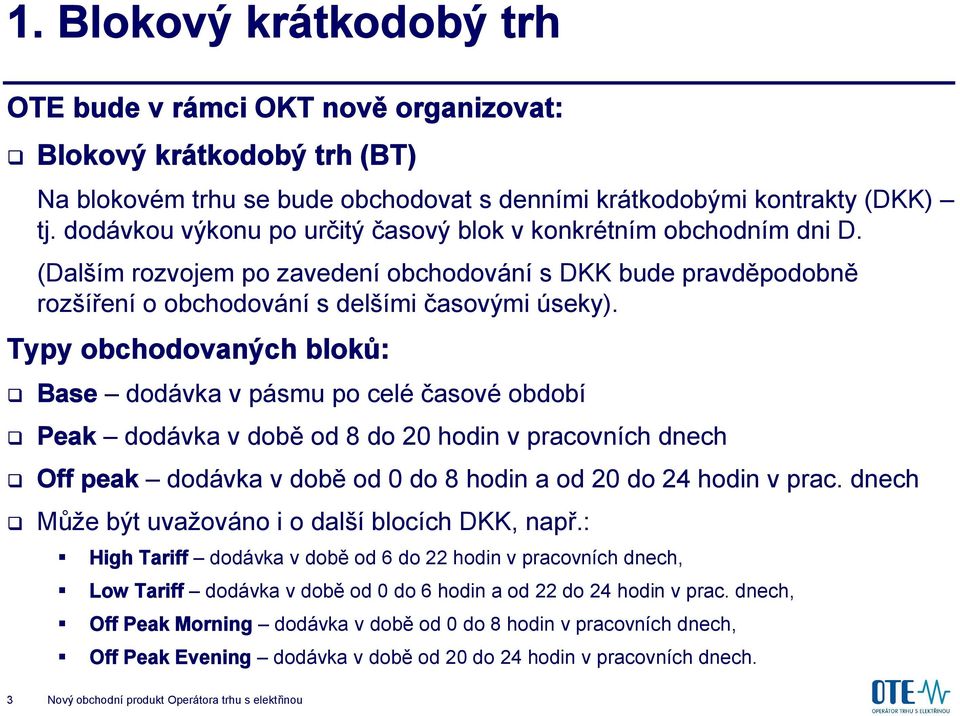 Typy obchodovaných bloků: Base dodávka v pásmu po celé časové období Peak dodávka v době od 8 do 20 hodin v pracovních dnech Off peak dodávka v době od 0 do 8 hodin a od 20 do 24 hodin v prac.