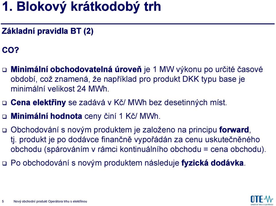 Cena elektřiny se zadává v Kč/ MWh bez desetinných míst. Minimální hodnota ceny činí 1 Kč/ MWh.