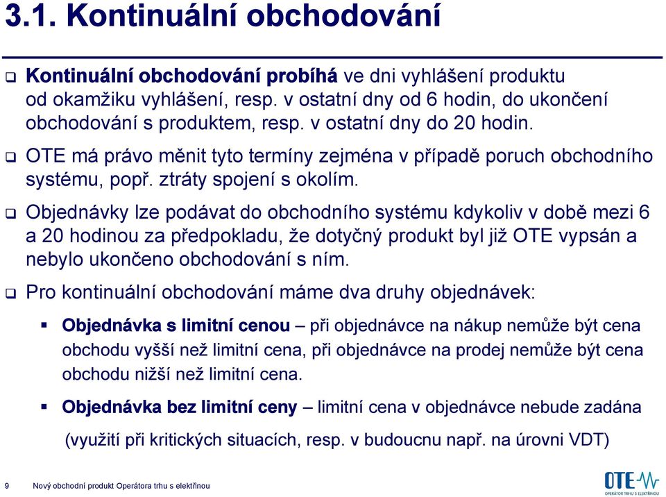 Objednávky lze podávat do obchodního systému kdykoliv v době mezi 6 a 20 hodinou za předpokladu, že dotyčný produkt byl již OTE vypsán a nebylo ukončeno obchodování s ním.