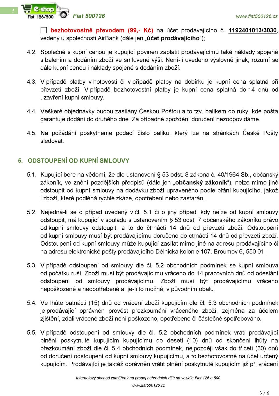 V případě bezhotovostní platby je kupní cena splatná do 14 dnů od uzavření kupní smlouvy. 4.4. Veškeré objednávky budou zasílány Českou Poštou a to tzv.