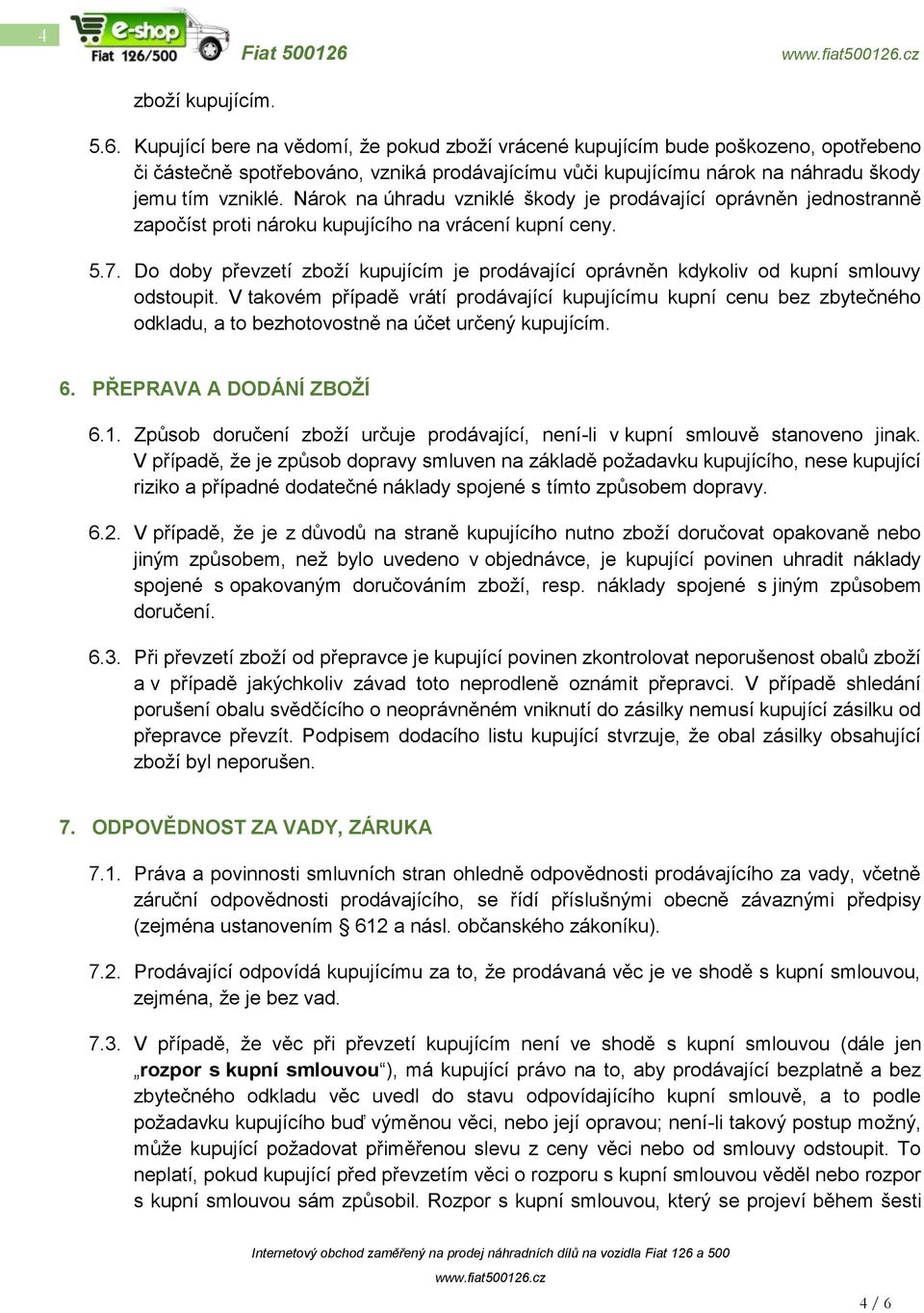 Kupující bere na vědomí, že pokud zboží vrácené kupujícím bude poškozeno, opotřebeno či částečně spotřebováno, vzniká prodávajícímu vůči kupujícímu nárok na náhradu škody jemu tím vzniklé.