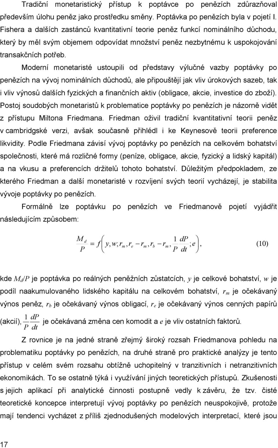 Moderní monetaristé ustoupili od představy výlučné vazby poptávky po penězích na vývoj nominálních důchodů, ale připouštějí jak vliv úrokových sazeb, tak i vliv výnosů dalších fyzických a finančních