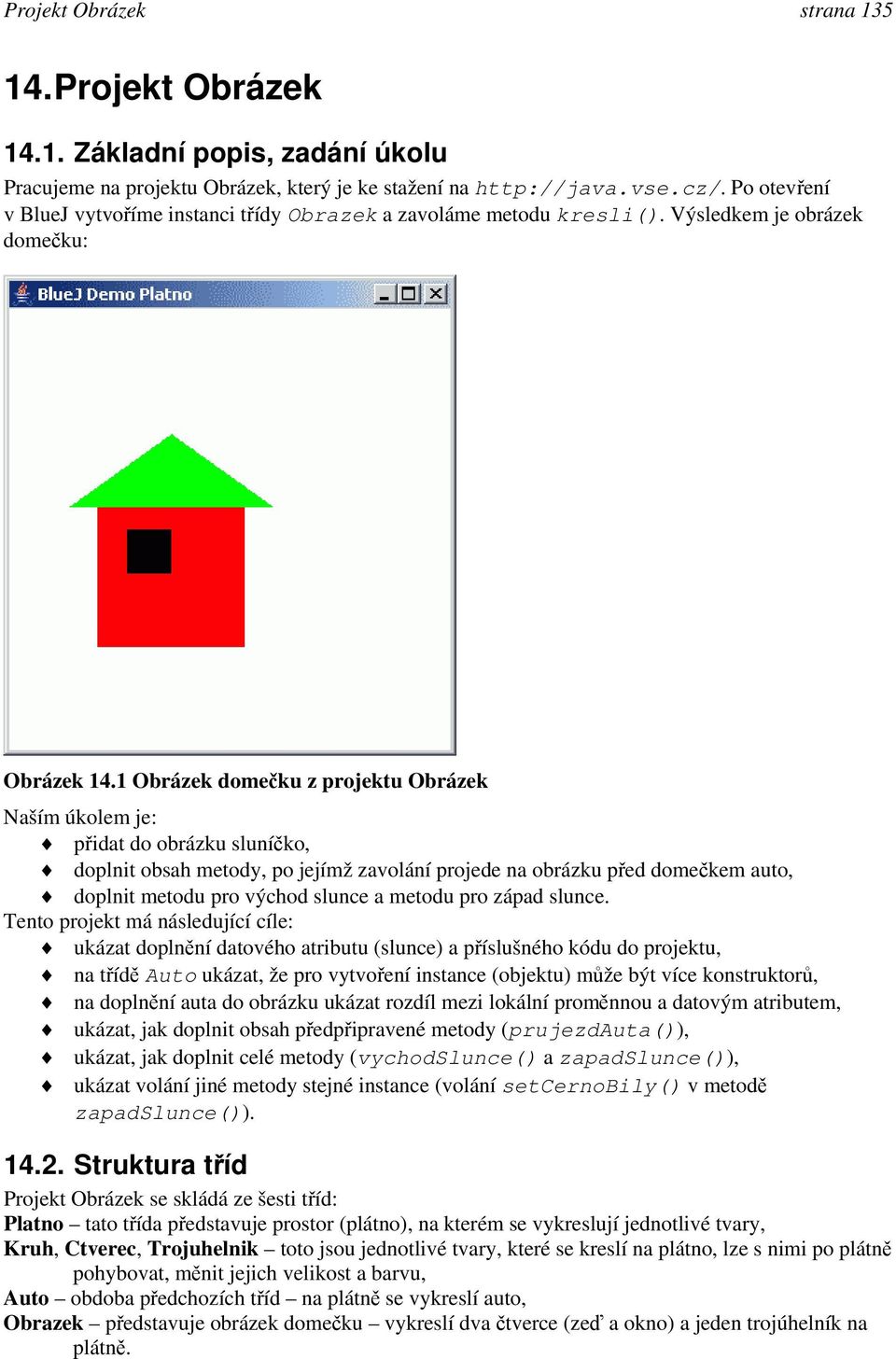 1 Obrázek domečku z projektu Obrázek Naším úkolem je: přidat do obrázku sluníčko, doplnit obsah metody, po jejímž zavolání projede na obrázku před domečkem auto, doplnit metodu pro východ slunce a