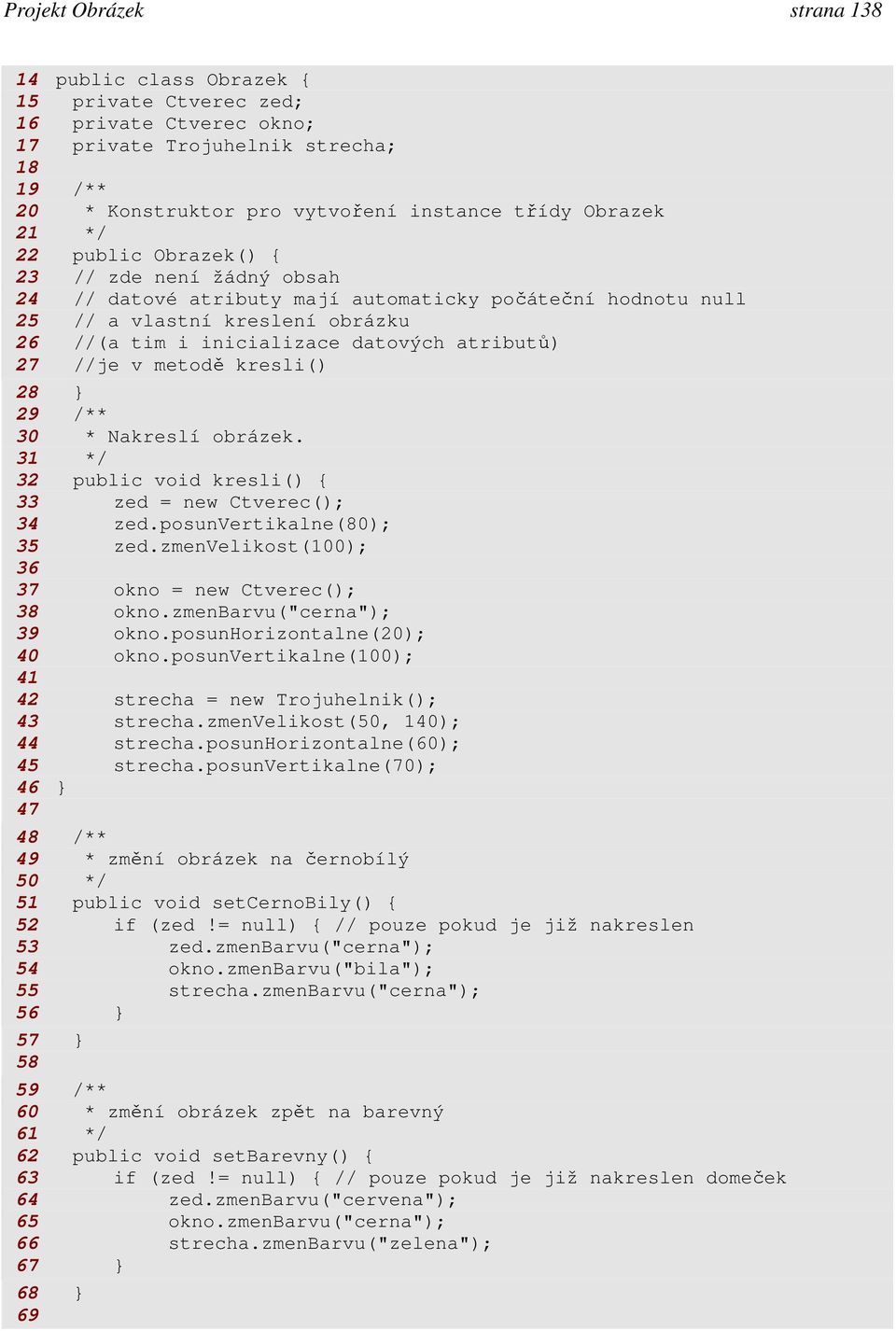 //je v metodě kresli() 28 } 29 /** 30 * Nakreslí obrázek. 31 */ 32 public void kresli() { 33 zed = new Ctverec(); 34 zed.posunvertikalne(80); 35 zed.