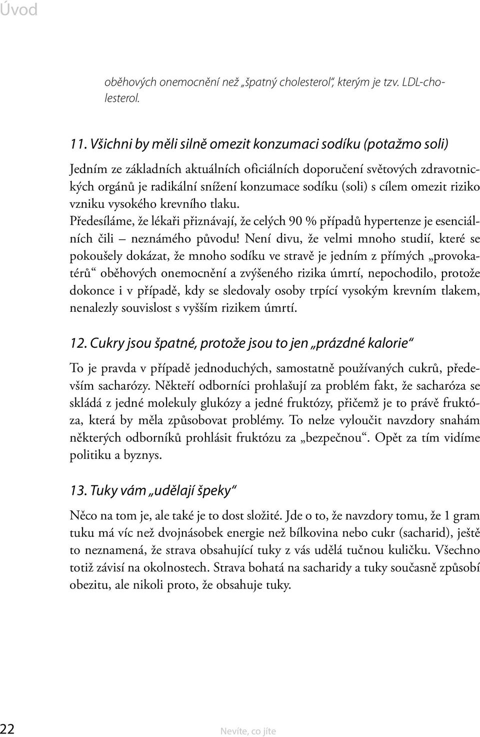 cílem omezit riziko vzniku vysokého krevního tlaku. Předesíláme, že lékaři přiznávají, že celých 90 % případů hypertenze je esenciálních čili neznámého původu!