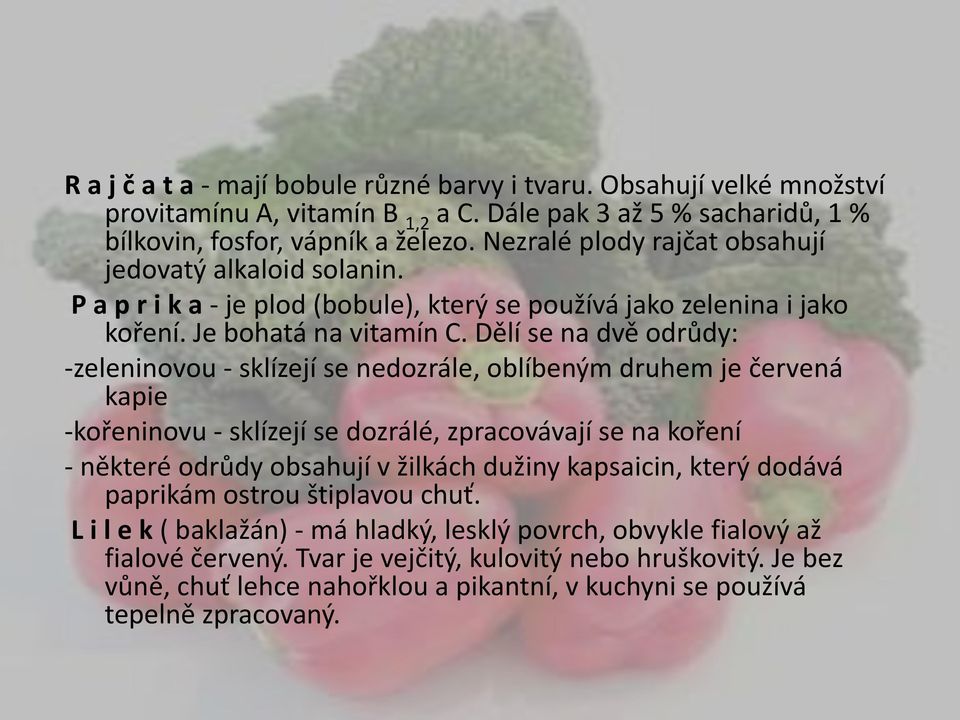 Dělí se na dvě odrůdy: -zeleninovou - sklízejí se nedozrále, oblíbeným druhem je červená kapie -kořeninovu - sklízejí se dozrálé, zpracovávají se na koření - některé odrůdy obsahují v žilkách dužiny