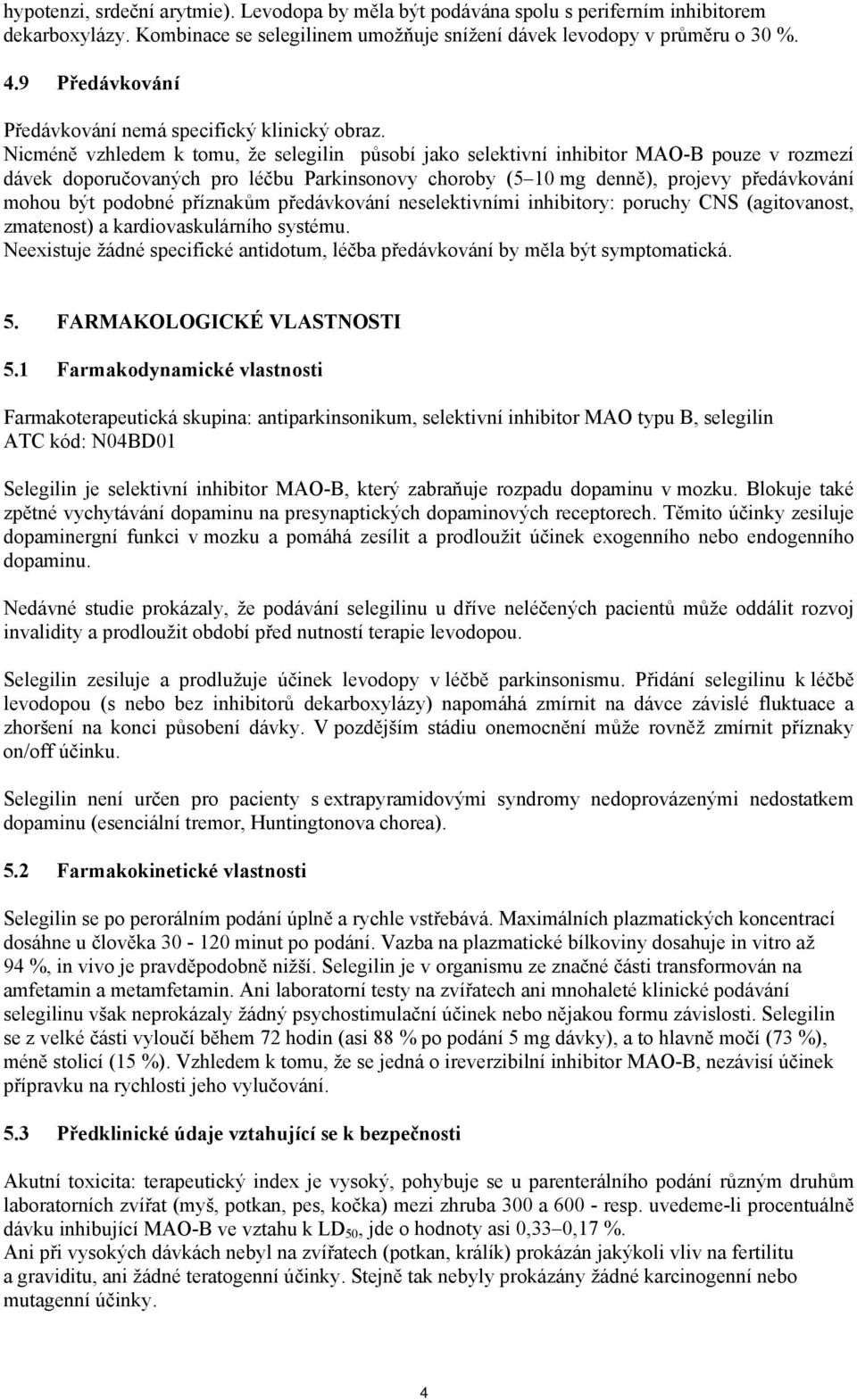 Nicméně vzhledem k tomu, že selegilin působí jako selektivní inhibitor MAO-B pouze v rozmezí dávek doporučovaných pro léčbu Parkinsonovy choroby (5 10 mg denně), projevy předávkování mohou být