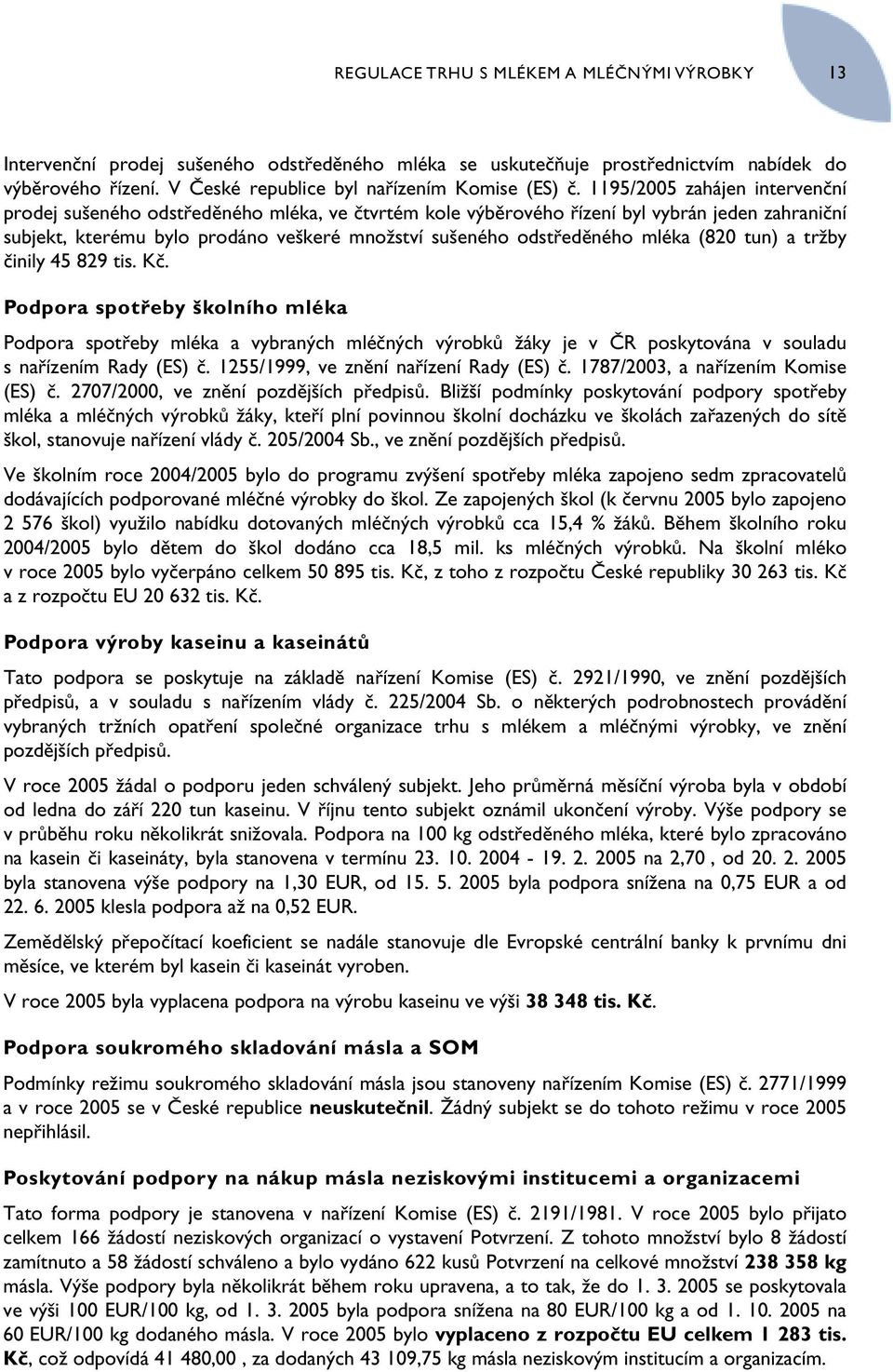 mléka (820 tun) a tržby činily 45 829 tis. Kč. Podpora spotřeby školního mléka Podpora spotřeby mléka a vybraných mléčných výrobků žáky je v ČR poskytována v souladu s nařízením Rady (ES) č.