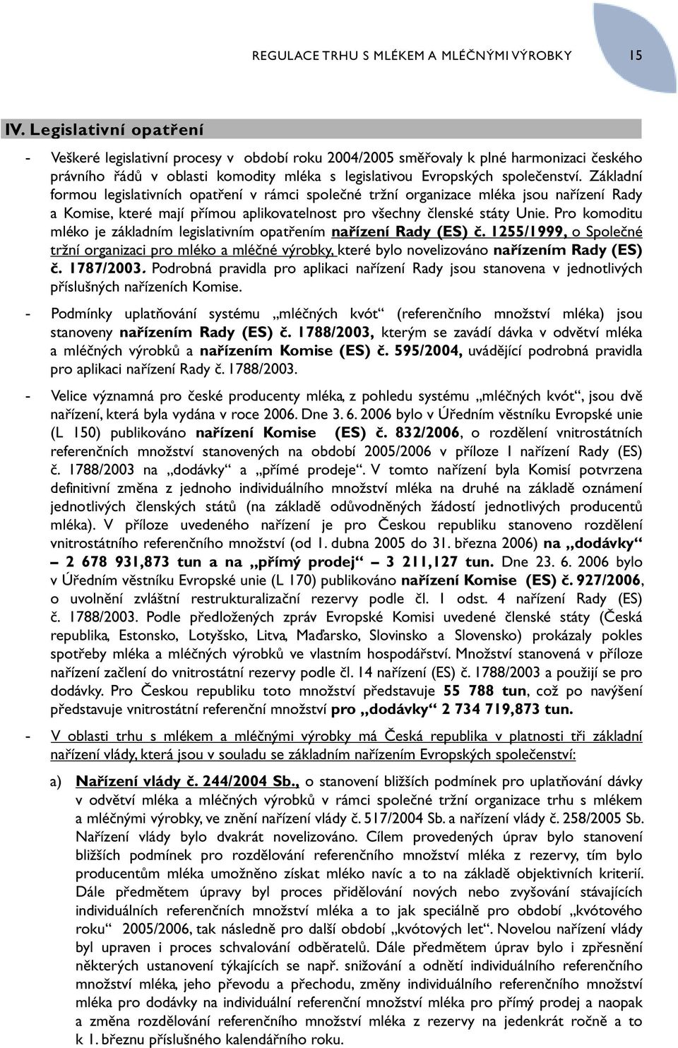 Základní formou legislativních opatření v rámci společné tržní organizace mléka jsou nařízení Rady a Komise, které mají přímou aplikovatelnost pro všechny členské státy Unie.