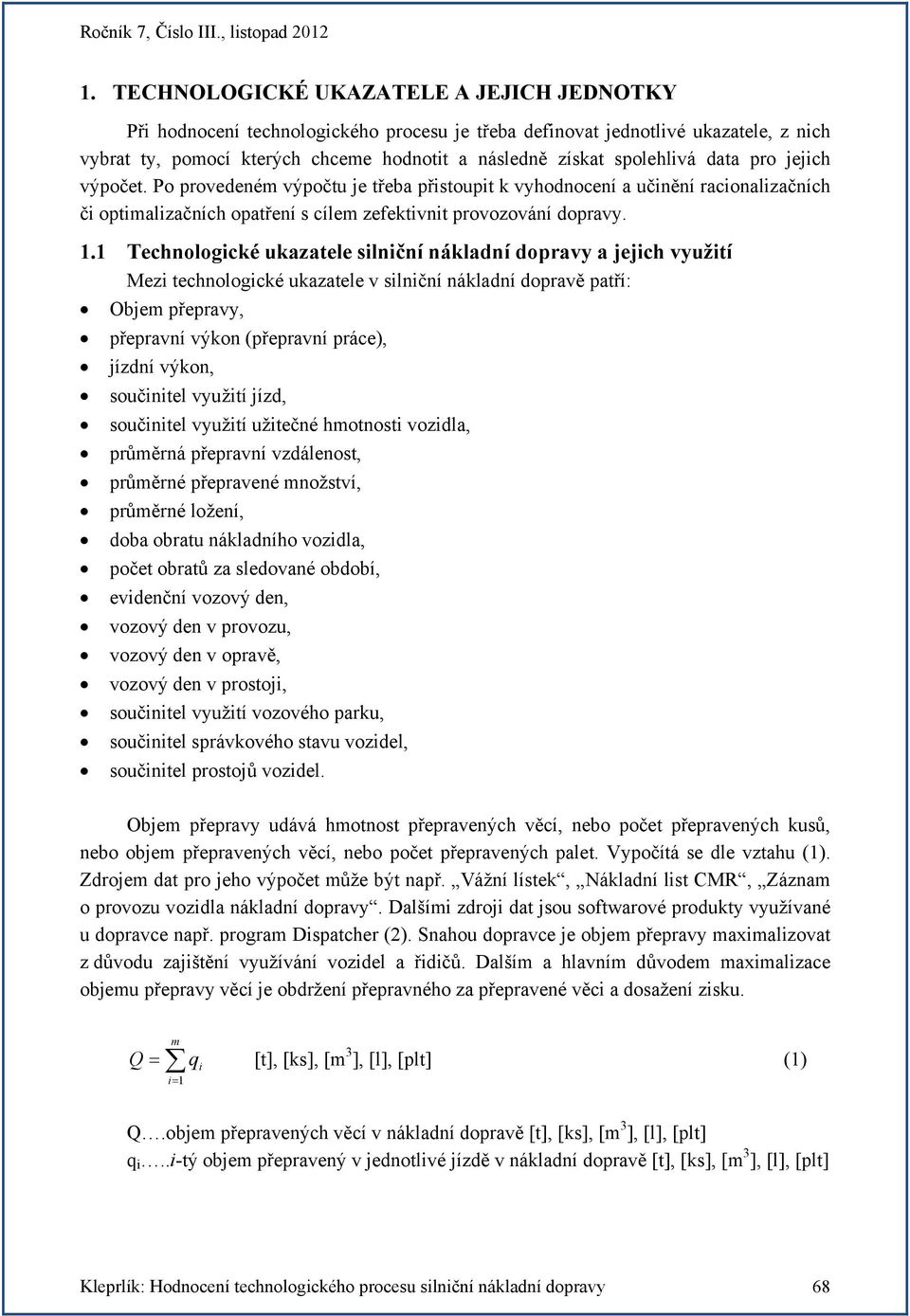 1 Technologické ukazatele silniční nákladní dopravy a jejich využití Mezi technologické ukazatele v silniční nákladní dopravě patří: Objem přepravy, přepravní výkon (přepravní práce), jízdní výkon,