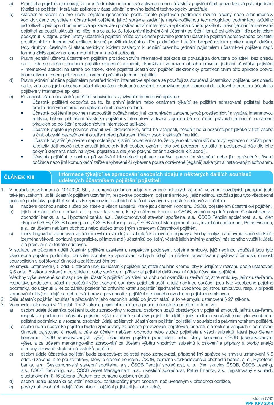 b) Aktivačním klíčem se pro účely pojištění sjednaného podle těchto pojistných podmínek rozumí číselný nebo alfanumerický kód doručený pojistitelem účastníkovi pojištění, jehož správné zadání je