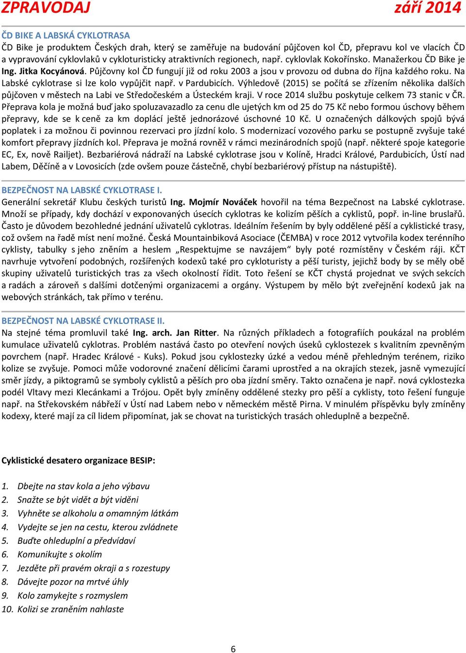 Na Labské cyklotrase si lze kolo vypůjčit např. v Pardubicích. Výhledově (2015) se počítá se zřízením několika dalších půjčoven v městech na Labi ve Středočeském a Ústeckém kraji.