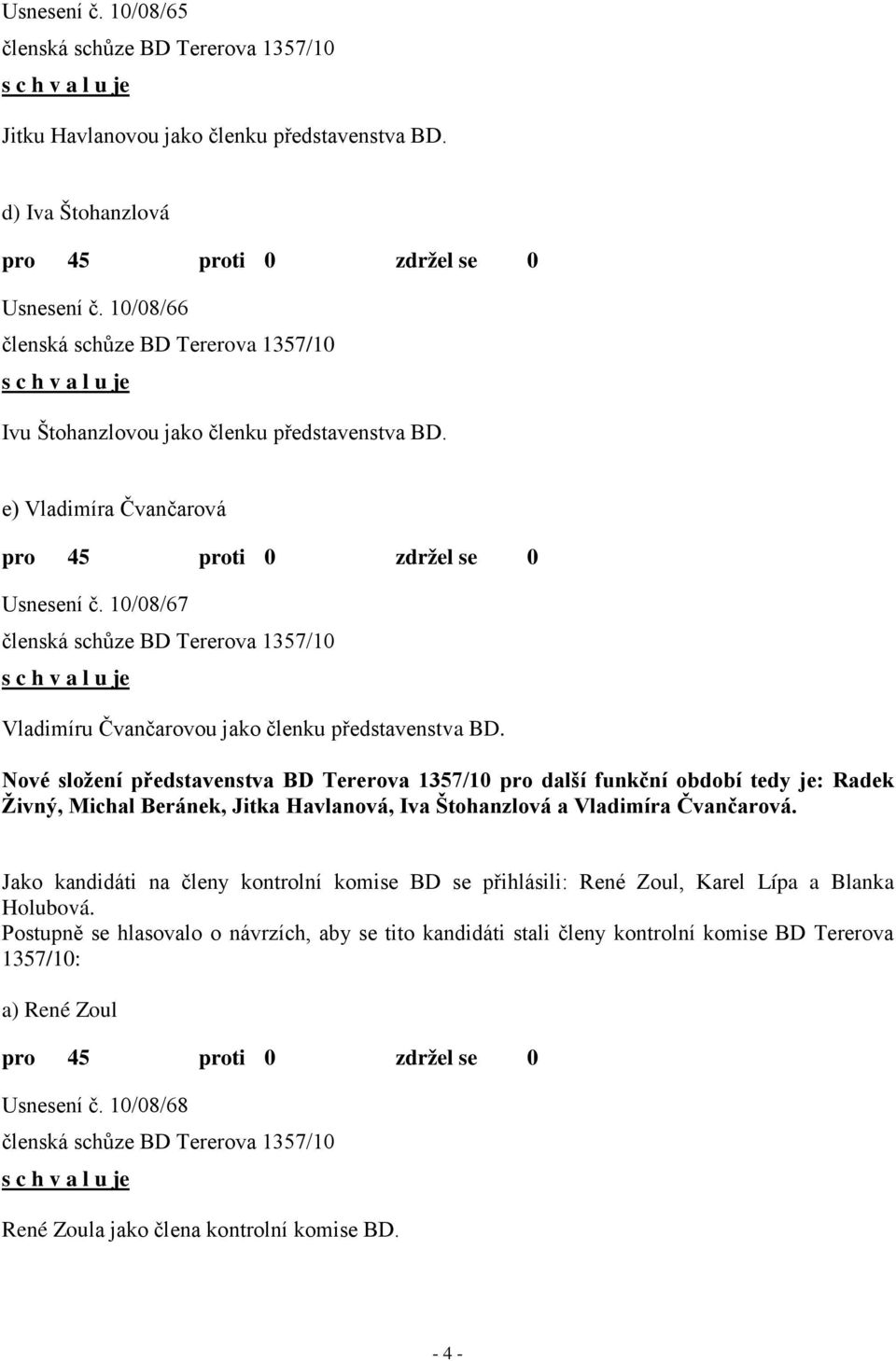 Nové složení představenstva BD Tererova 1357/10 pro další funkční období tedy je: Radek Živný, Michal Beránek, Jitka Havlanová, Iva Štohanzlová a Vladimíra Čvančarová.