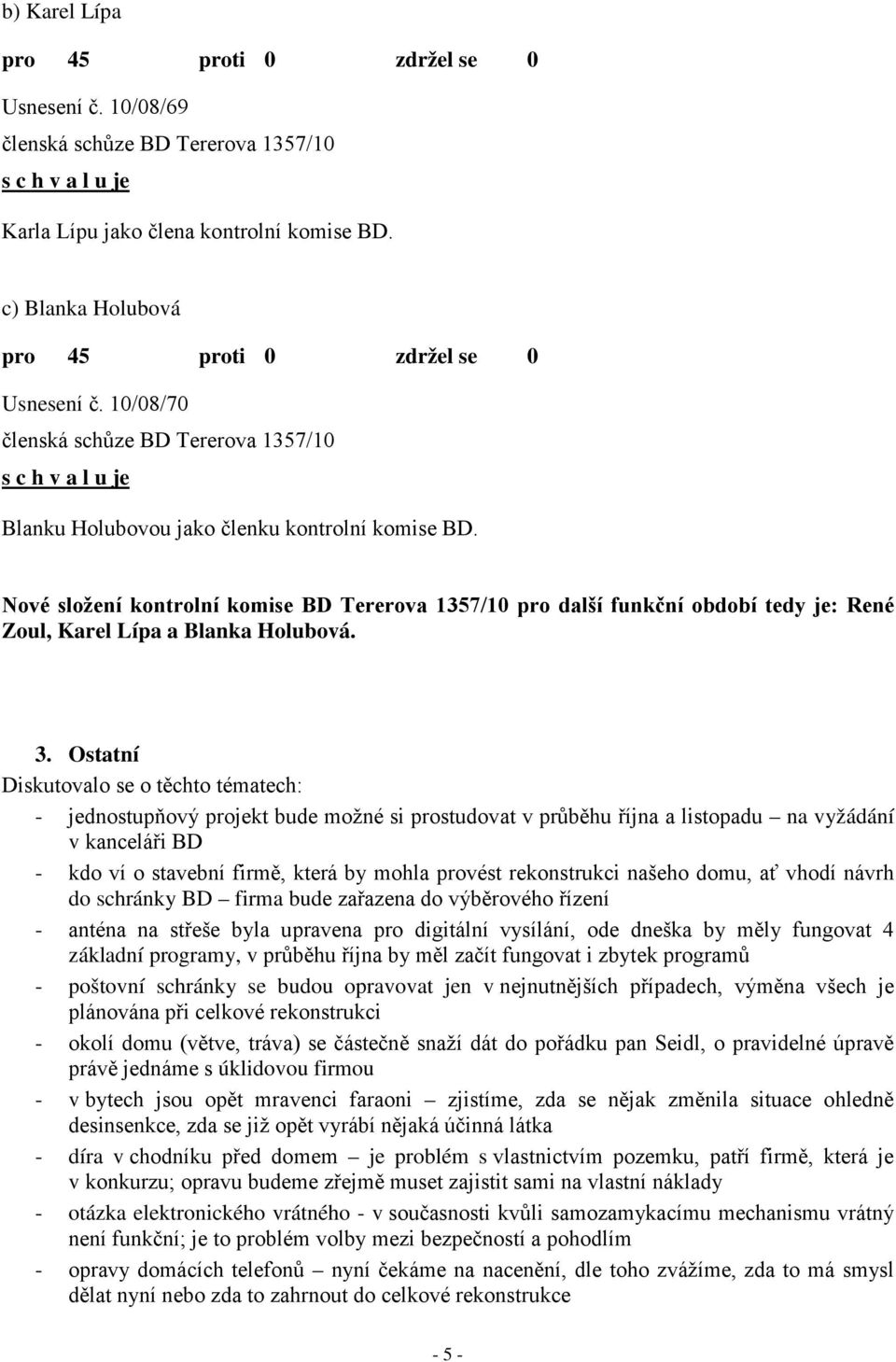 Ostatní Diskutovalo se o těchto tématech: - jednostupňový projekt bude možné si prostudovat v průběhu října a listopadu na vyžádání v kanceláři BD - kdo ví o stavební firmě, která by mohla provést