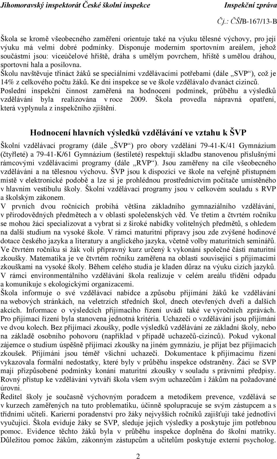 Školu navštěvuje třináct žáků se speciálními vzdělávacími potřebami (dále SVP ), což je 14% z celkového počtu žáků. Ke dni inspekce se ve škole vzdělávalo dvanáct cizinců.