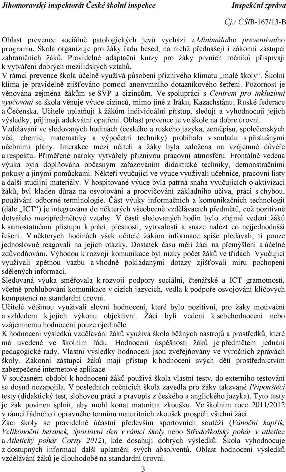 Školní klima je pravidelně zjišťováno pomocí anonymního dotazníkového šetření. Pozornost je věnována zejména žákům se SVP a cizincům.