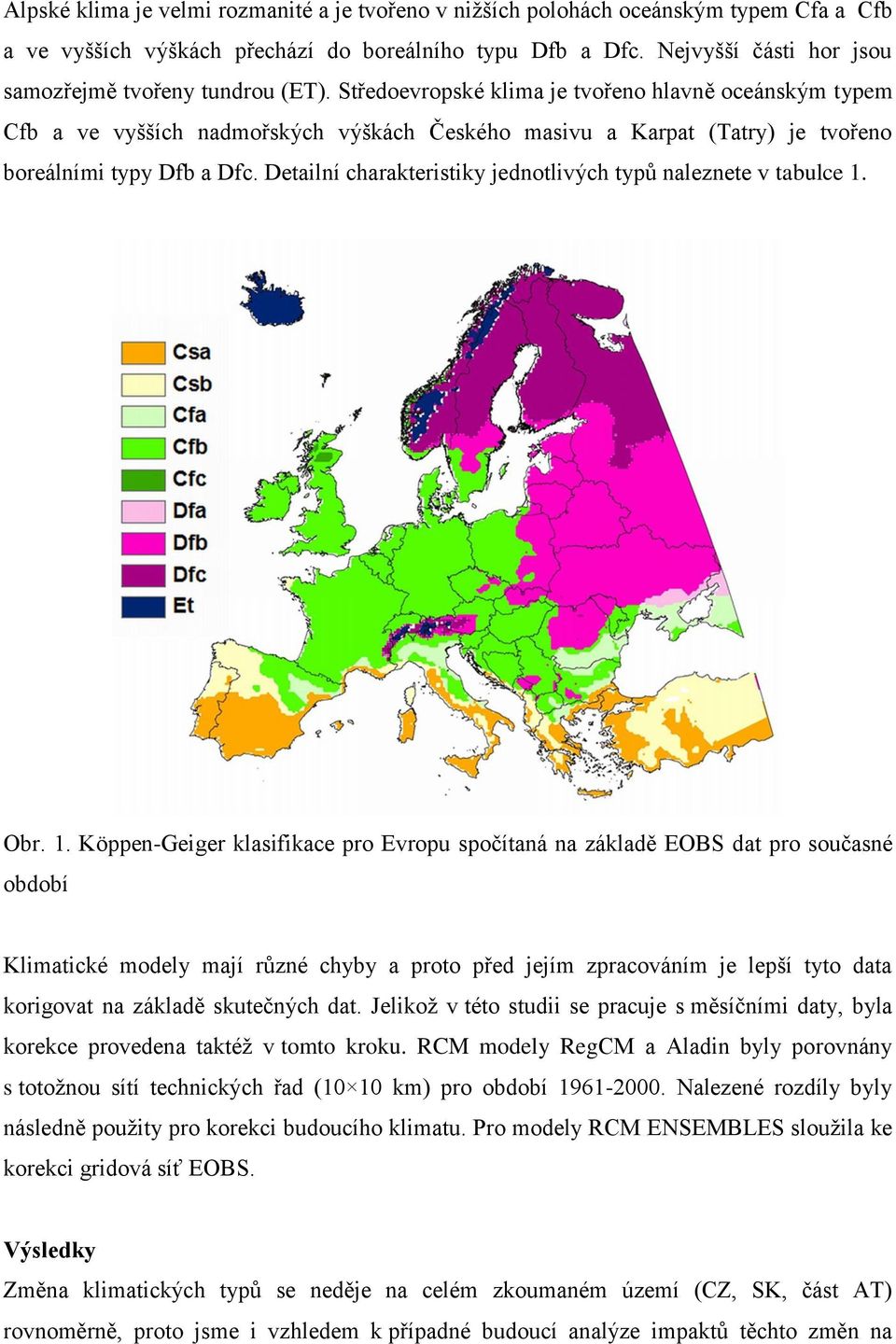 Středoevropské klima je tvořeno hlavně oceánským typem Cfb a ve vyšších nadmořských výškách Českého masivu a Karpat (Tatry) je tvořeno boreálními typy Dfb a Dfc.