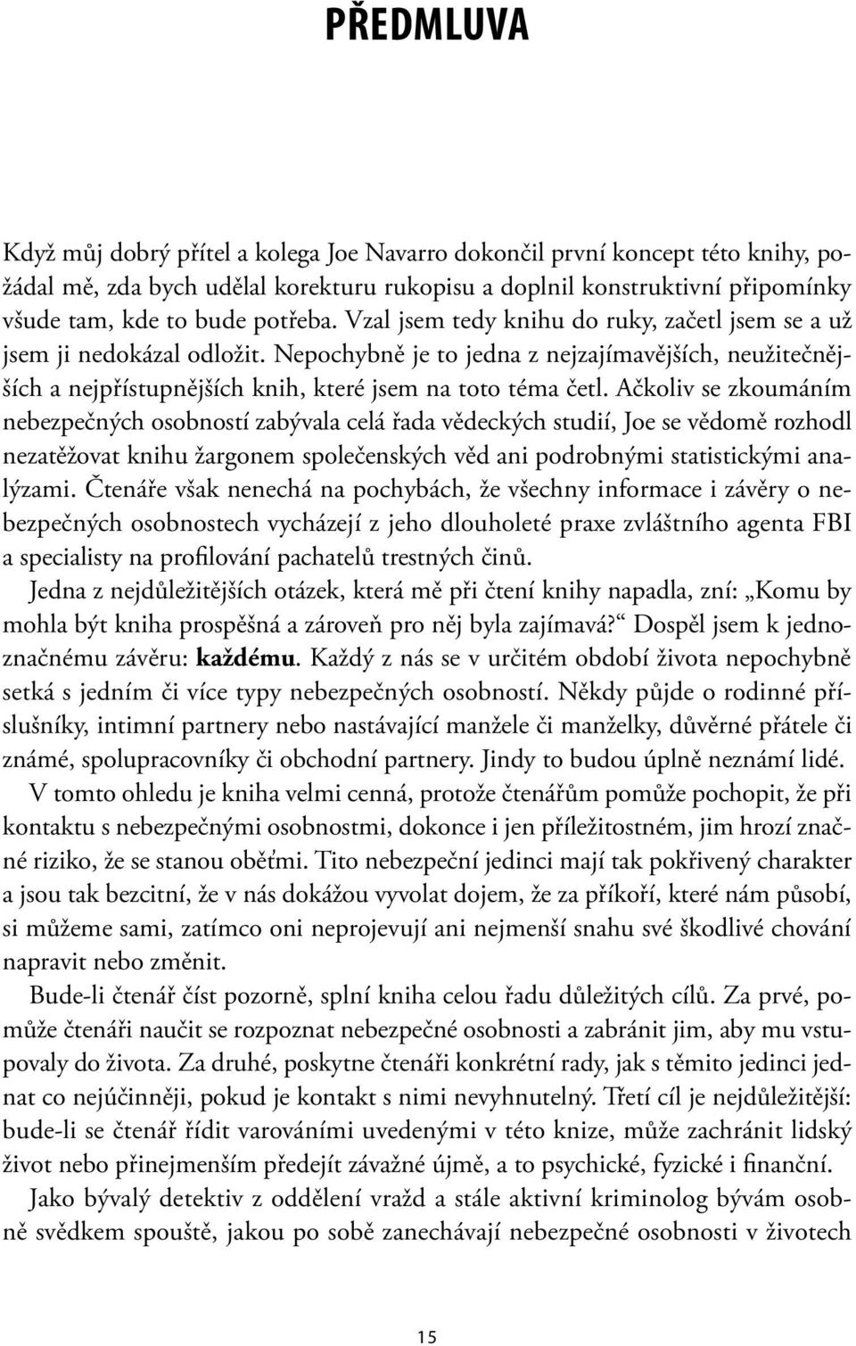 Ačkoliv se zkoumáním nebezpečných osobností zabývala celá řada vědeckých studií, Joe se vědomě rozhodl nezatěžovat knihu žargonem společenských věd ani podrobnými statistickými analýzami.