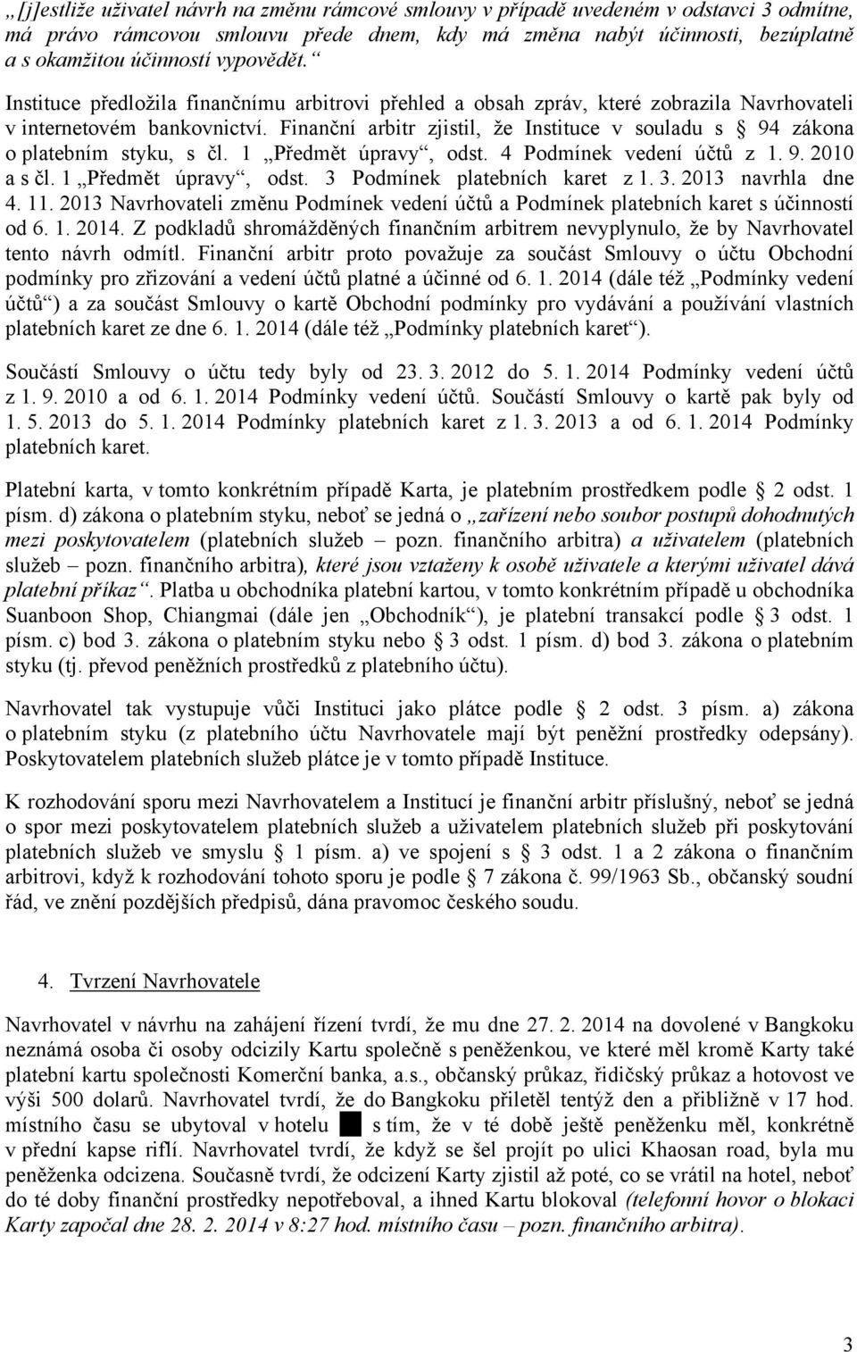 Finanční arbitr zjistil, že Instituce v souladu s 94 zákona o platebním styku, s čl. 1 Předmět úpravy, odst. 4 Podmínek vedení účtů z 1. 9. 2010 a s čl. 1 Předmět úpravy, odst. 3 Podmínek platebních karet z 1.