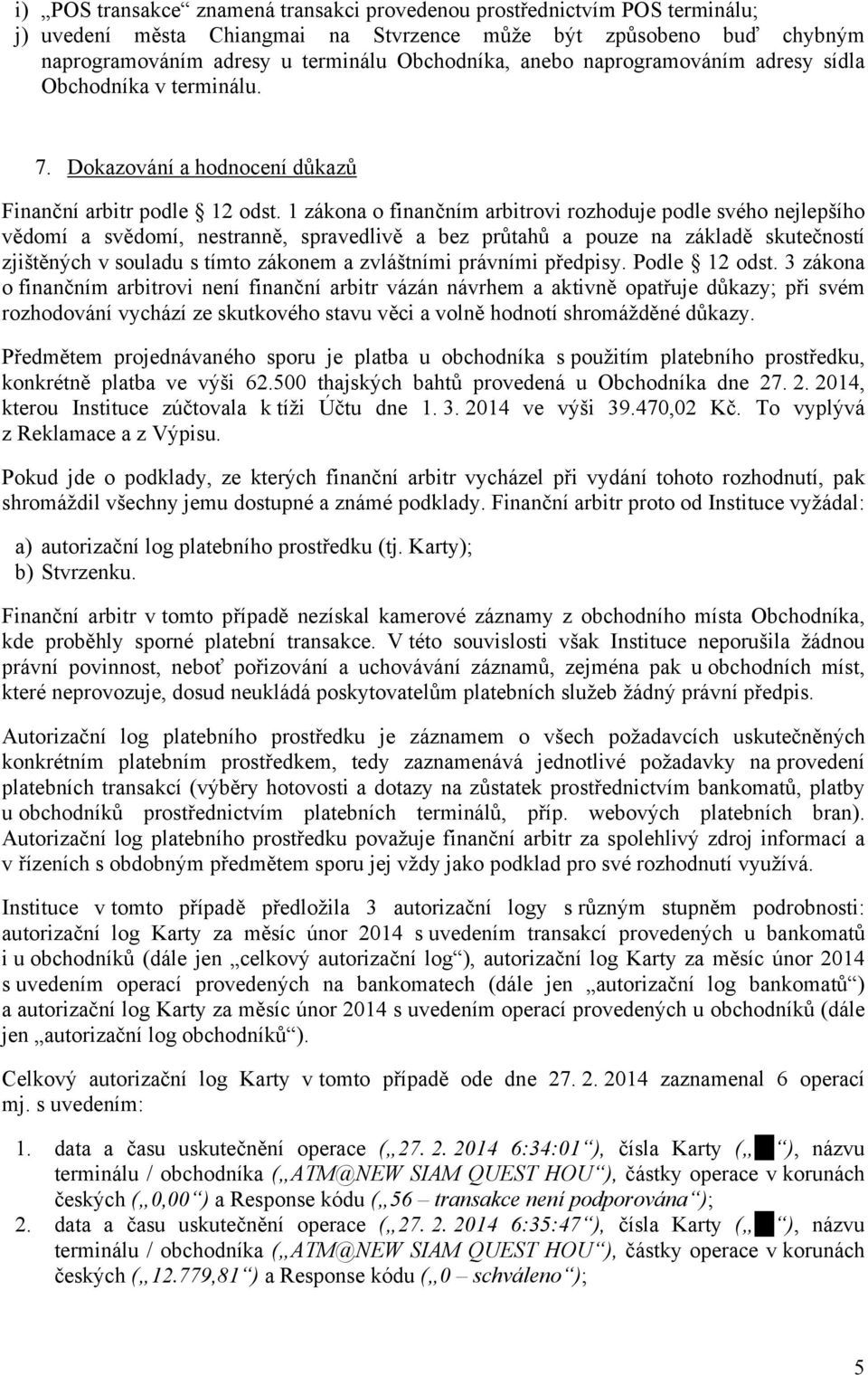 1 zákona o finančním arbitrovi rozhoduje podle svého nejlepšího vědomí a svědomí, nestranně, spravedlivě a bez průtahů a pouze na základě skutečností zjištěných v souladu s tímto zákonem a zvláštními